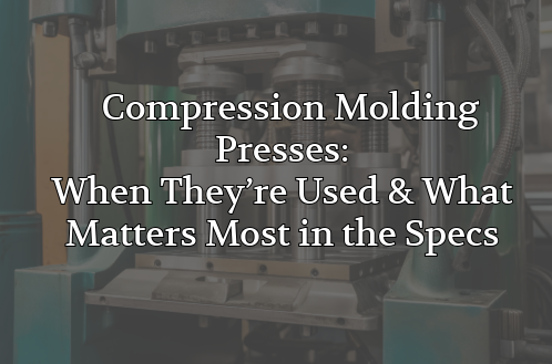 Compression Molding Presses: When They’re Used and What Matters Most in the Specs
